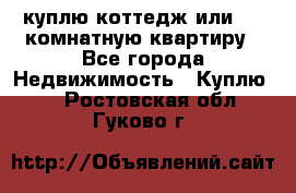 куплю коттедж или 3 4 комнатную квартиру - Все города Недвижимость » Куплю   . Ростовская обл.,Гуково г.
